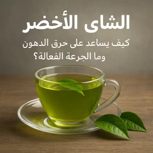 الشاي الأخضر: كيف يساعد على حرق الدهون؟ وما الجرعة الفعالة؟