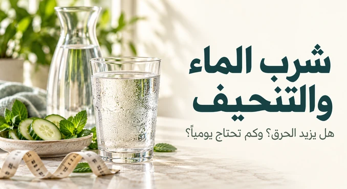 شرب الماء والتنحيف: هل يزيد الحرق، وكم يحتاج الجسم.
